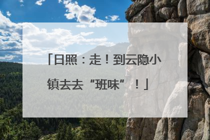 日照：走！到云隐小镇去去“班味”！