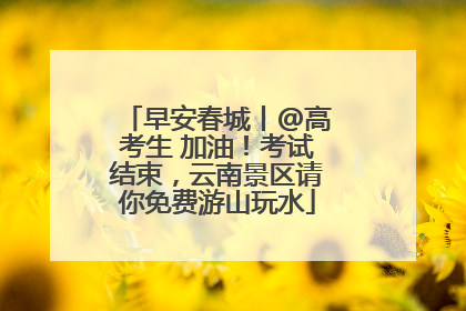 早安春城丨@高考生 加油！考试结束，云南景区请你免费游山玩水