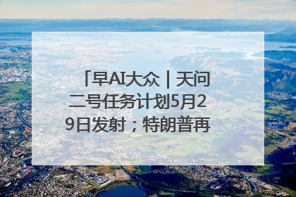 早AI大众｜天问二号任务计划5月29日发射；特朗普再威胁削减哈佛拨款