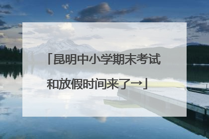 昆明中小学期末考试和放假时间来了→