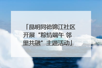 昆明同德锦江社区开展“粽情端午 邻里共融”主题活动