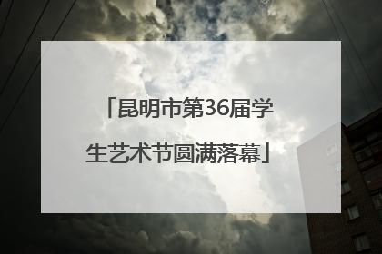 昆明市第36届学生艺术节圆满落幕