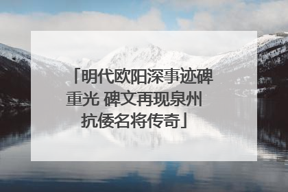 明代欧阳深事迹碑重光 碑文再现泉州抗倭名将传奇