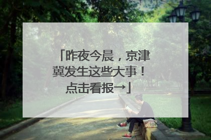 昨夜今晨，京津冀发生这些大事！点击看报→