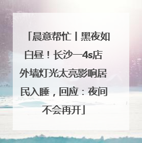 晨意帮忙丨黑夜如白昼！长沙一4s店外墙灯光太亮影响居民入睡，回应：夜间不会再开