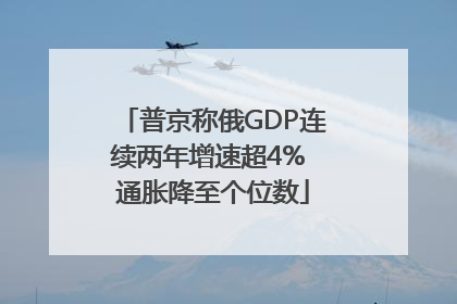 普京称俄GDP连续两年增速超4% 通胀降至个位数