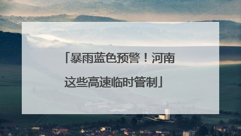 暴雨蓝色预警！河南这些高速临时管制