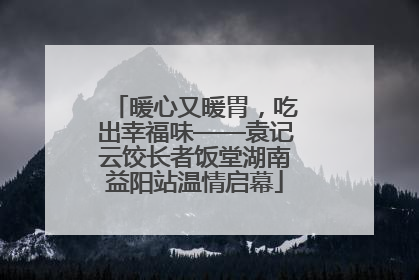 暖心又暖胃，吃出幸福味——袁记云饺长者饭堂湖南益阳站温情启幕