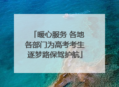 暖心服务 各地各部门为高考考生逐梦路保驾护航