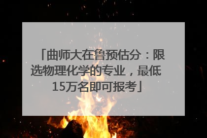 曲师大在鲁预估分：限选物理化学的专业，最低15万名即可报考