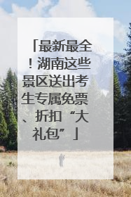 最新最全！湖南这些景区送出考生专属免票、折扣“大礼包”