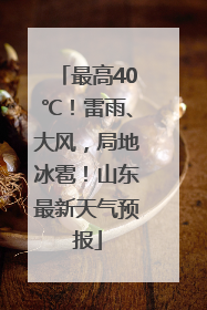 最高40℃！雷雨、大风，局地冰雹！山东最新天气预报