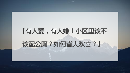 有人爱，有人嫌！小区里该不该配公厕？如何皆大欢喜？