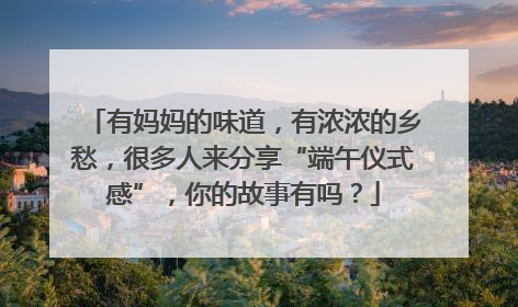 有妈妈的味道，有浓浓的乡愁，很多人来分享“端午仪式感”，你的故事有吗？