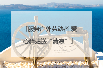服务户外劳动者 爱心驿站送“清凉”