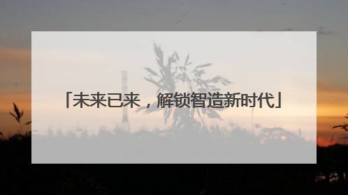 未来已来，解锁智造新时代