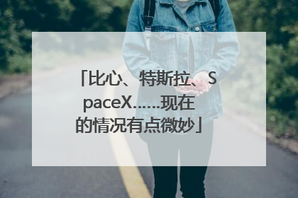 比心、特斯拉、SpaceX……现在的情况有点微妙