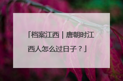 档案江西｜唐朝时江西人怎么过日子？