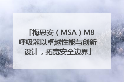 梅思安（MSA）M8呼吸器以卓越性能与创新设计，拓宽安全边界