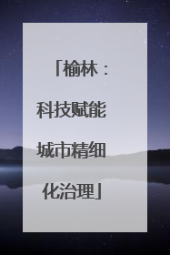 榆林：科技赋能城市精细化治理
