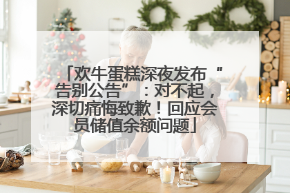欢牛蛋糕深夜发布“告别公告”：对不起，深切痛悔致歉！回应会员储值余额问题