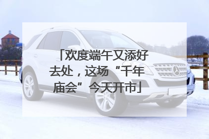 欢度端午又添好去处，这场“千年庙会”今天开市
