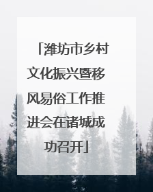 潍坊市乡村文化振兴暨移风易俗工作推进会在诸城成功召开
