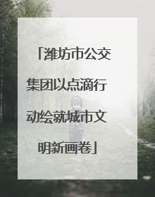 潍坊市公交集团以点滴行动绘就城市文明新画卷
