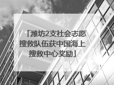 潍坊2支社会志愿搜救队伍获中国海上搜救中心奖励