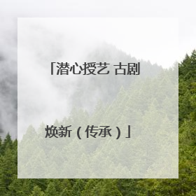 潜心授艺 古剧焕新（传承）