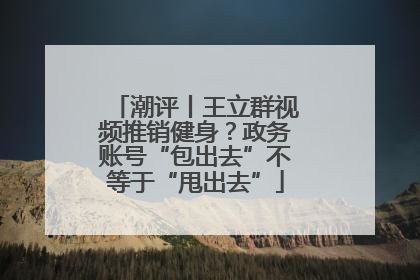 潮评丨王立群视频推销健身？政务账号“包出去”不等于“甩出去”