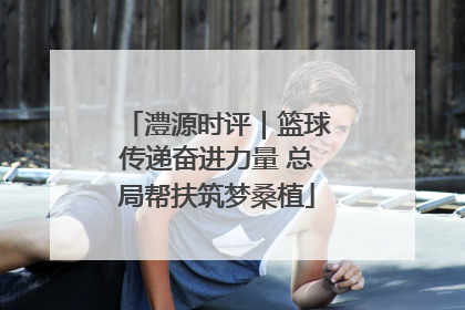 澧源时评｜篮球传递奋进力量 总局帮扶筑梦桑植