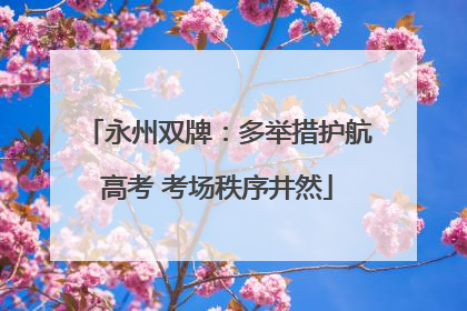永州双牌：多举措护航高考 考场秩序井然