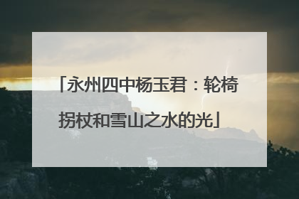 永州四中杨玉君：轮椅拐杖和雪山之水的光
