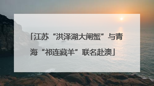 江苏“洪泽湖大闸蟹”与青海“祁连藏羊”联名赴澳