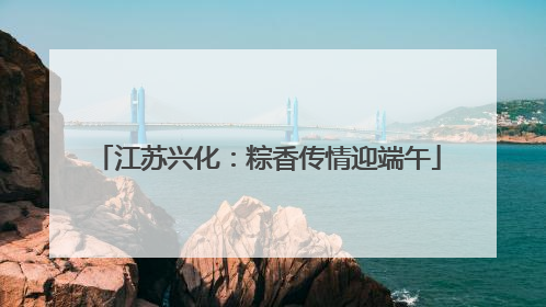 江苏兴化：粽香传情迎端午