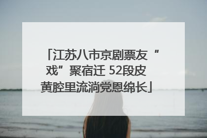 江苏八市京剧票友“戏”聚宿迁 52段皮黄腔里流淌党恩绵长