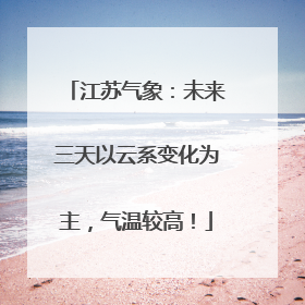 江苏气象：未来三天以云系变化为主，气温较高！