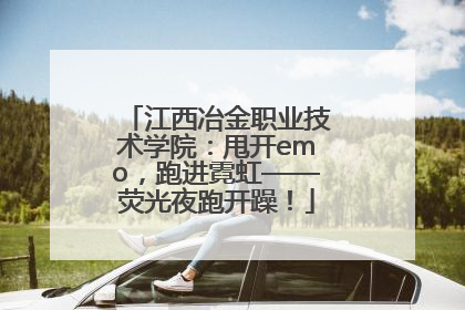 江西冶金职业技术学院：甩开emo，跑进霓虹——荧光夜跑开躁！