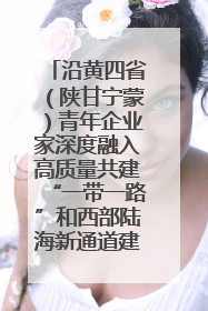 沿黄四省（陕甘宁蒙）青年企业家深度融入高质量共建“一带一路”和西部陆海新通道建设战略合作交流会在甘肃兰州召开