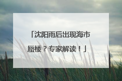 沈阳雨后出现海市蜃楼？专家解读！