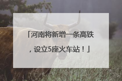 河南将新增一条高铁，设立5座火车站！