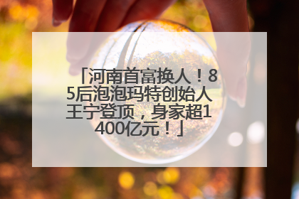 河南首富换人！85后泡泡玛特创始人王宁登顶，身家超1400亿元！