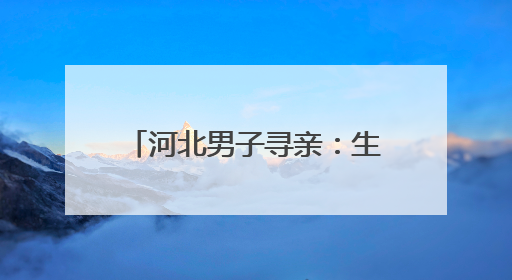 河北男子寻亲：生于1985年两岁被养家爷爷抱回，亲生父母疑为四川仪陇人｜红星寻人