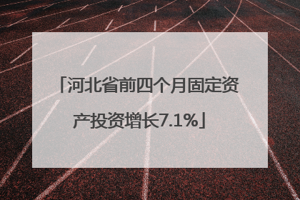 河北省前四个月固定资产投资增长7.1%
