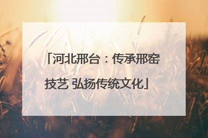 河北邢台：传承邢窑技艺 弘扬传统文化