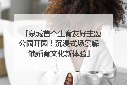 泉城首个生育友好主题公园开园！沉浸式场景解锁婚育文化新体验