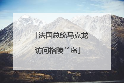 法国总统马克龙访问格陵兰岛