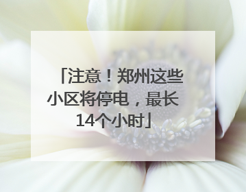 注意！郑州这些小区将停电，最长14个小时