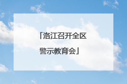 洛江召开全区警示教育会